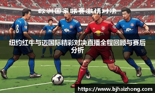 纽约红牛与迈国际精彩对决直播全程回顾与赛后分析